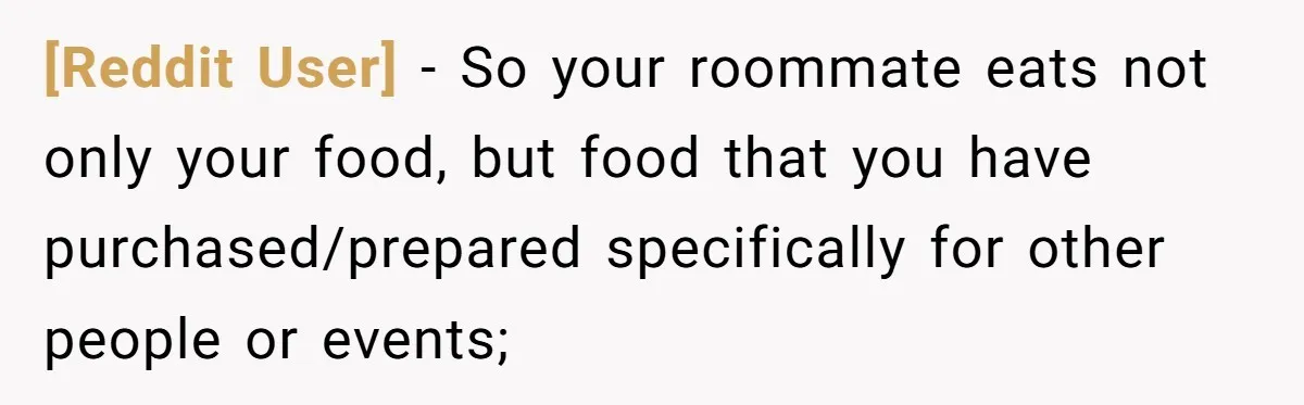 [Reddit User] − So your roommate eats not only your food, but food that you have purchased/prepared specifically for other people or events;
