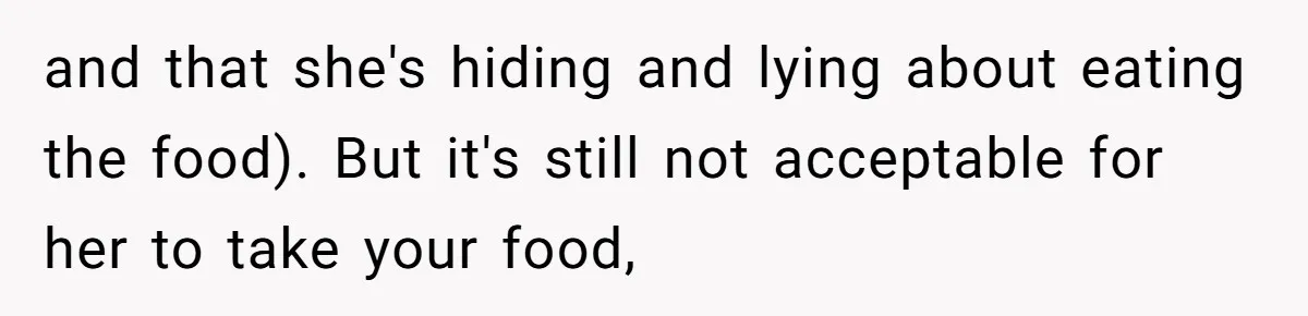 and that she's hiding and lying about eating the food). But it's still not acceptable for her to take your food,
