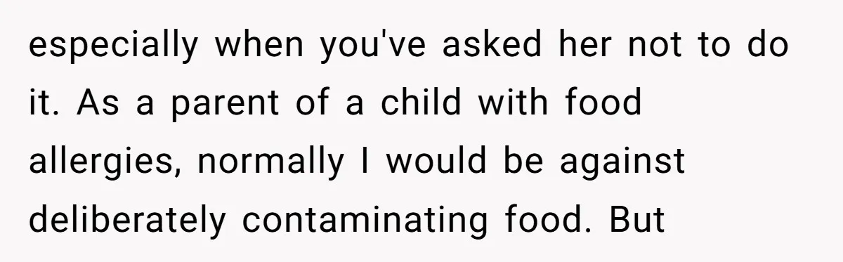 especially when you've asked her not to do it. As a parent of a child with food allergies, normally I would be against deliberately contaminating food. But