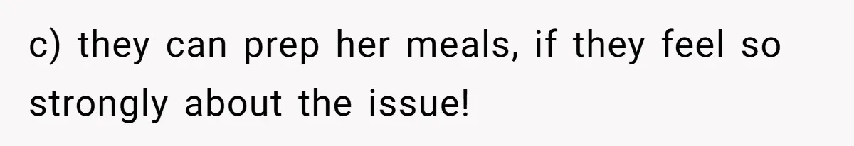 c) they can prep her meals, if they feel so strongly about the issue!