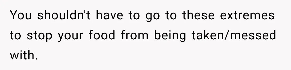 You shouldn't have to go to these extremes to stop your food from being taken/messed with.