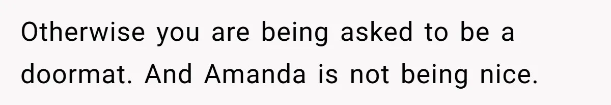 Otherwise you are being asked to be a doormat. And Amanda is not being nice.