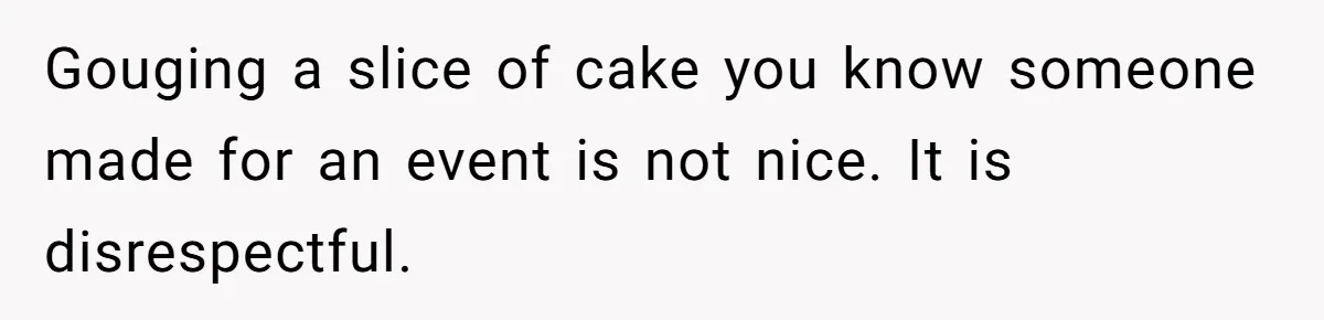 Gouging a slice of cake you know someone made for an event is not nice. It is disrespectful.