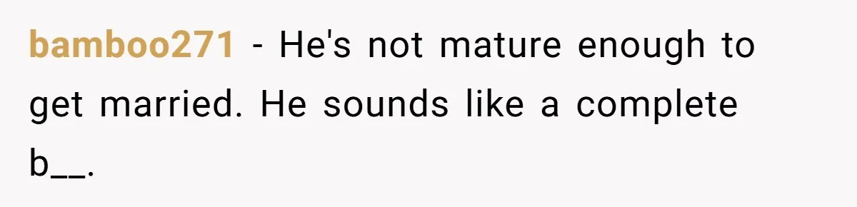 bamboo271 − He's not mature enough to get married. He sounds like a complete b__.