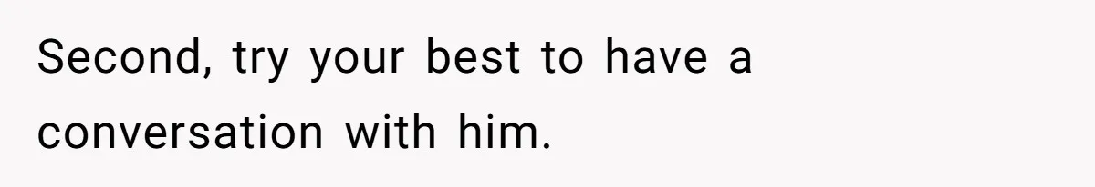 Second, try your best to have a conversation with him.