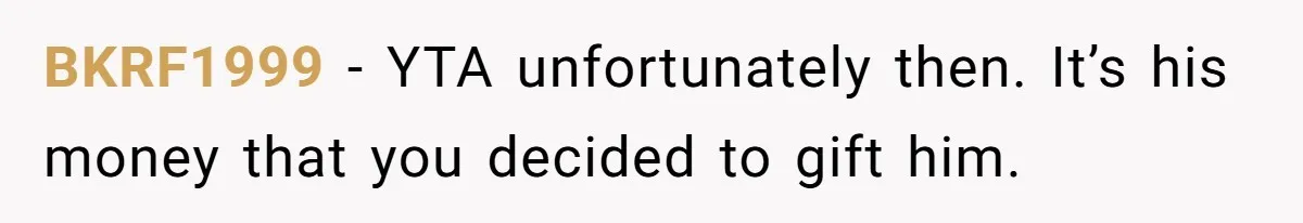BKRF1999 − YTA unfortunately then. It’s his money that you decided to gift him.