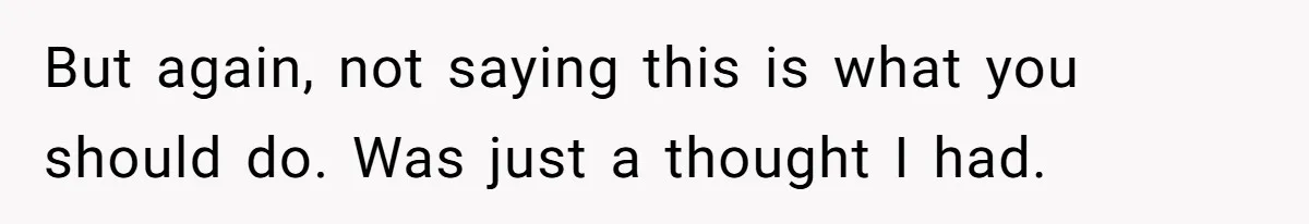 But again, not saying this is what you should do. Was just a thought I had.
