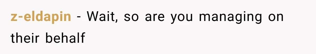 z-eldapin − Wait, so are you managing on their behalf