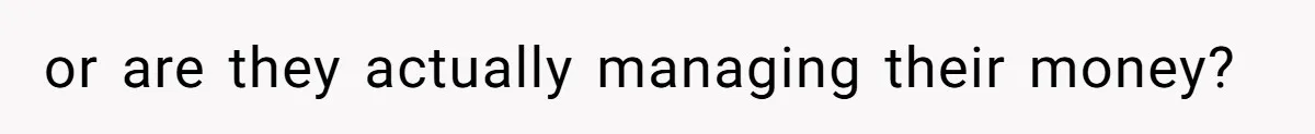 or are they actually managing their money?