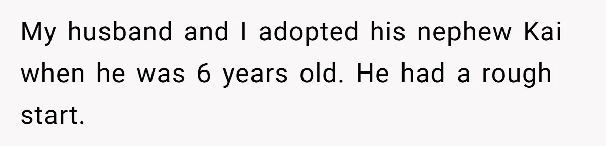 My husband and I adopted his nephew Kai when he was 6 years old. He had a rough start.