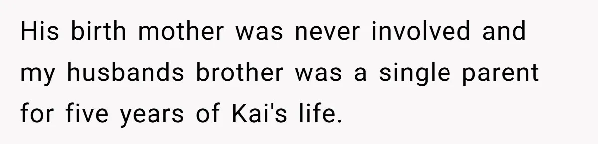 His birth mother was never involved and my husbands brother was a single parent for five years of Kai's life.
