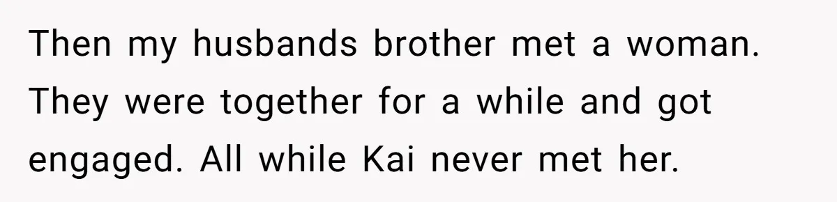 Then my husbands brother met a woman. They were together for a while and got engaged. All while Kai never met her.