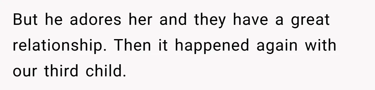 But he adores her and they have a great relationship. Then it happened again with our third child.