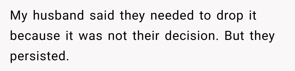My husband said they needed to drop it because it was not their decision. But they persisted.