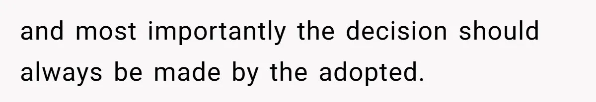 and most importantly the decision should always be made by the adopted.