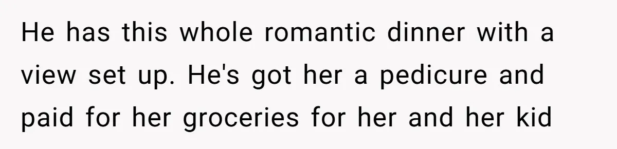 He has this whole romantic dinner with a view set up. He's got her a pedicure and paid for her groceries for her and her kid