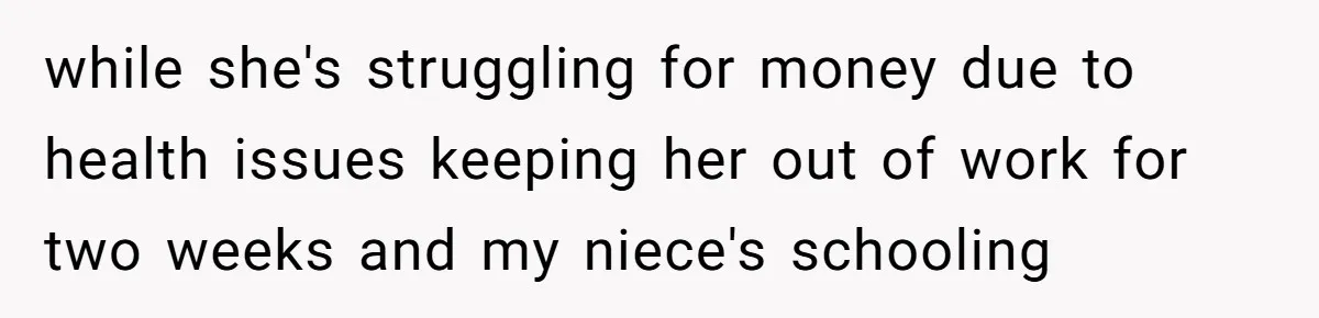 while she's struggling for money due to health issues keeping her out of work for two weeks and my niece's schooling