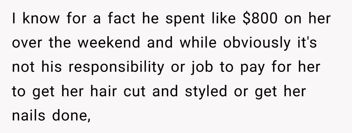 I know for a fact he spent like $800 on her over the weekend and while obviously it's not his responsibility or job to pay for her to get her...