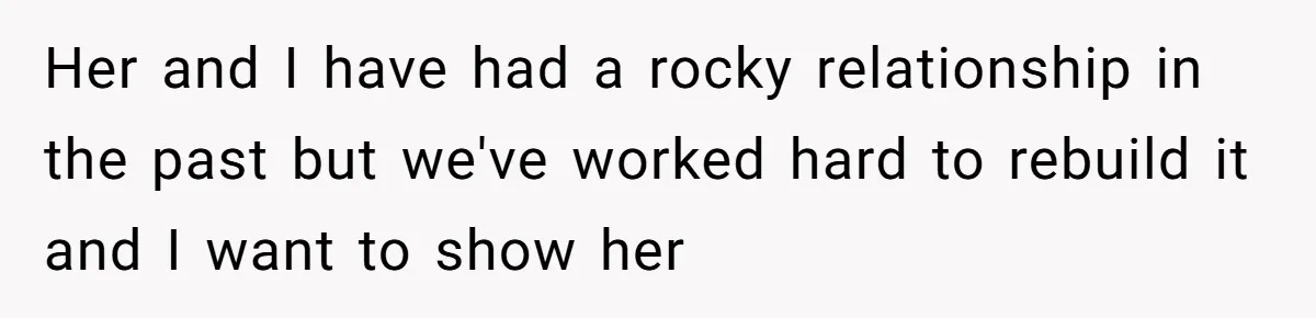 Her and I have had a rocky relationship in the past but we've worked hard to rebuild it and I want to show her