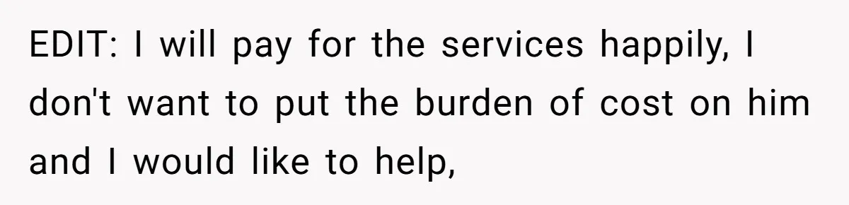 EDIT: I will pay for the services happily, I don't want to put the burden of cost on him and I would like to help,
