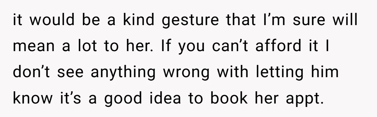 it would be a kind gesture that I’m sure will mean a lot to her. If you can’t afford it I don’t see anything wrong with letting him know it’s...