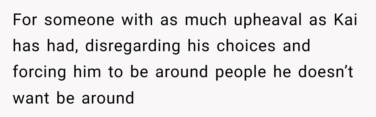 For someone with as much upheaval as Kai has had, disregarding his choices and forcing him to be around people he doesn’t want be around