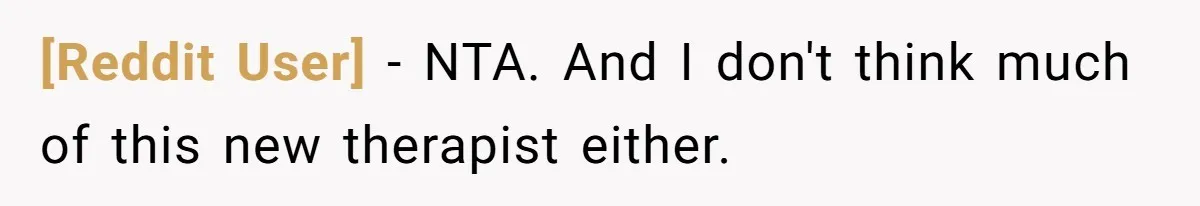 [Reddit User] − NTA. And I don't think much of this new therapist either.