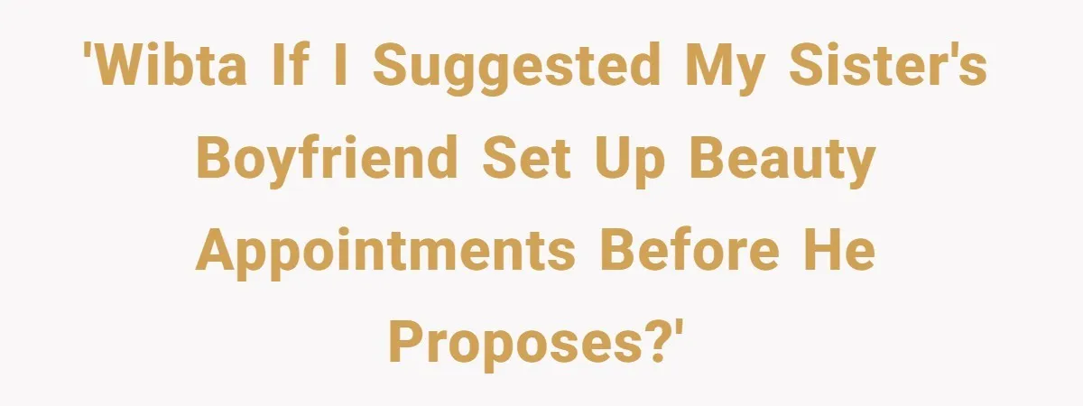 'WIBTA if I suggested my sister's boyfriend set up beauty appointments before he proposes?'