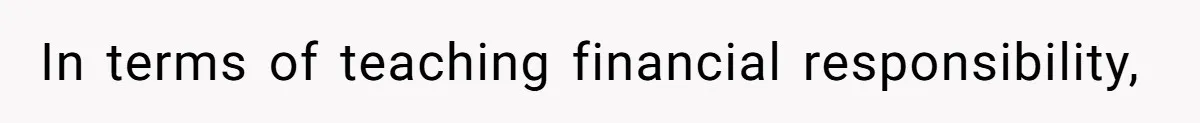 In terms of teaching financial responsibility,