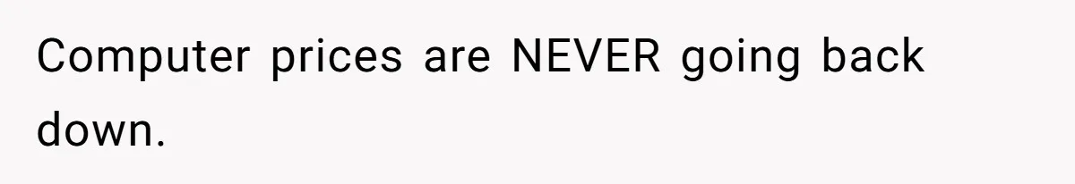 Computer prices are NEVER going back down.