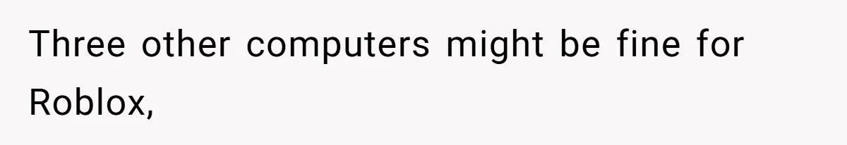 Three other computers might be fine for Roblox,