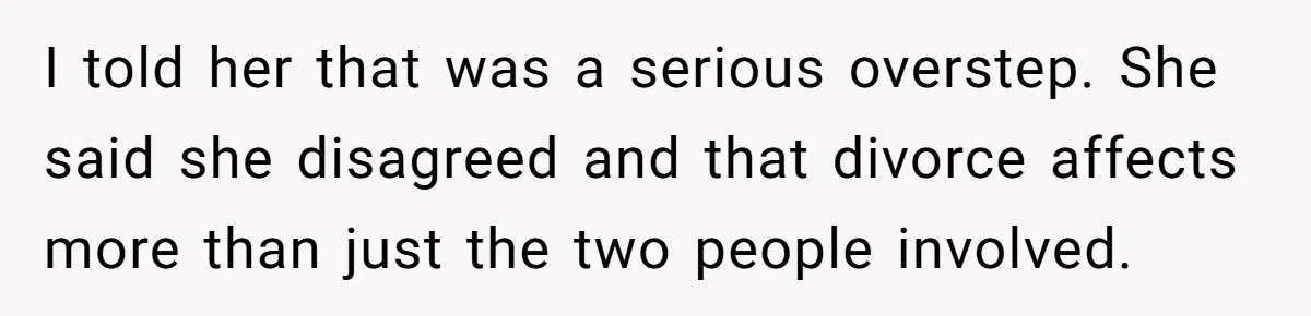 I told her that was a serious overstep. She said she disagreed and that divorce affects more than just the two people involved.