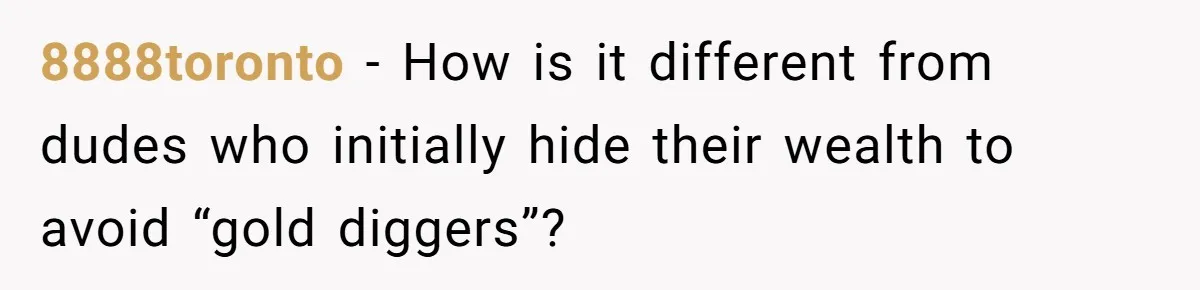 8888toronto − How is it different from dudes who initially hide their wealth to avoid “gold diggers”?
