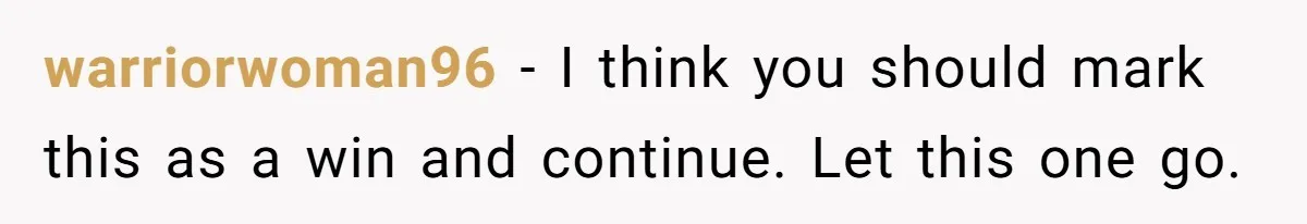 warriorwoman96 − I think you should mark this as a win and continue. Let this one go.