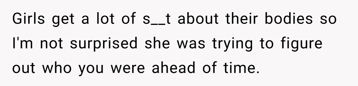 Girls get a lot of s__t about their bodies so I'm not surprised she was trying to figure out who you were ahead of time.