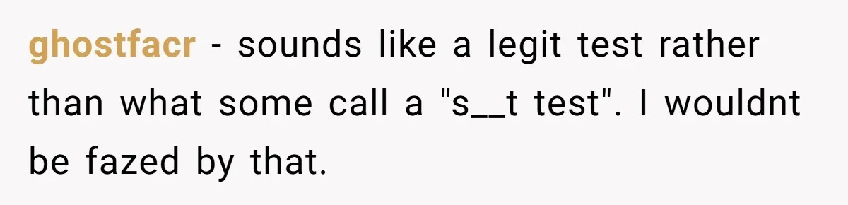 ghostfacr − sounds like a legit test rather than what some call a "s__t test". I wouldnt be fazed by that.