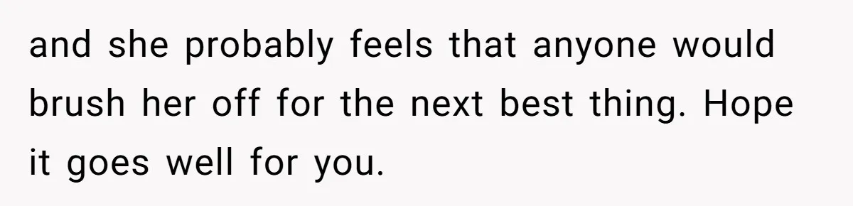 and she probably feels that anyone would brush her off for the next best thing. Hope it goes well for you.