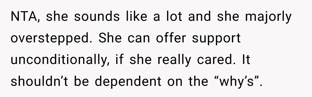 NTA, she sounds like a lot and she majorly overstepped. She can offer support unconditionally, if she really cared. It shouldn’t be dependent on the “why’s”.