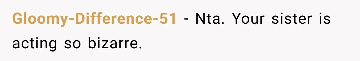Gloomy-Difference-51 − Nta. Your sister is acting so bizarre.