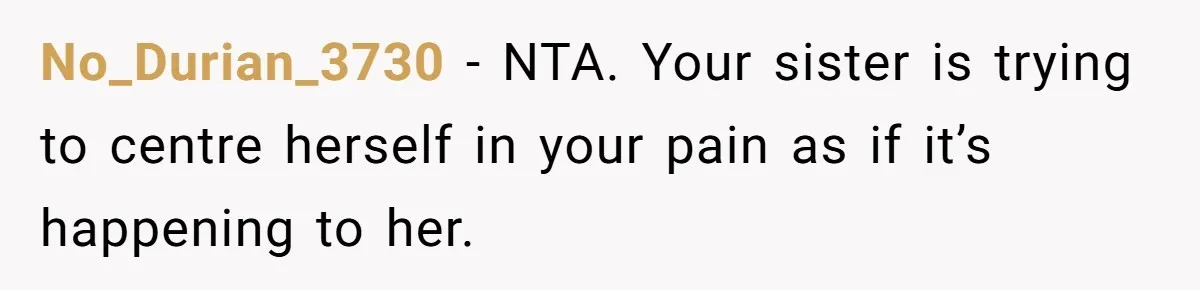 No_Durian_3730 − NTA. Your sister is trying to centre herself in your pain as if it’s happening to her.