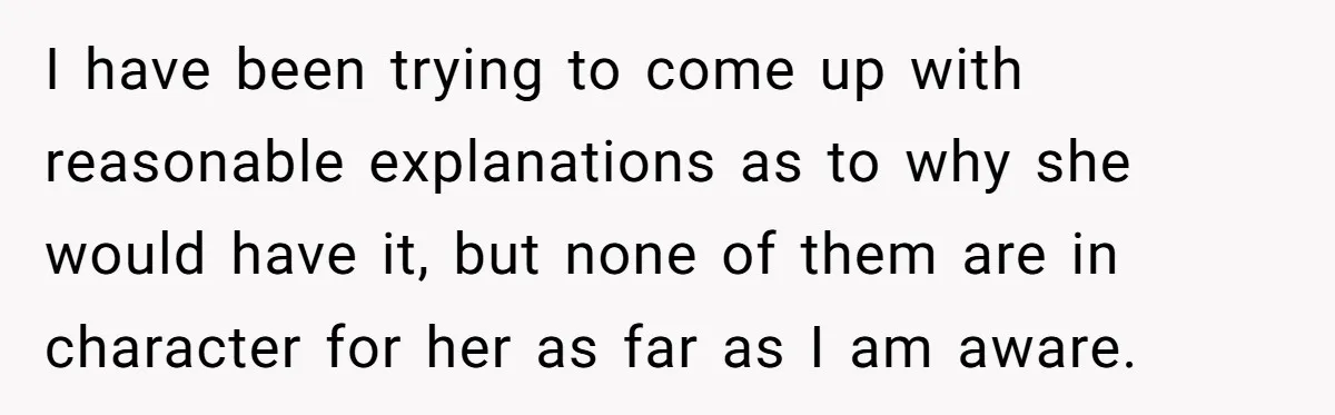 I have been trying to come up with reasonable explanations as to why she would have it, but none of them are in character for her as far as I...