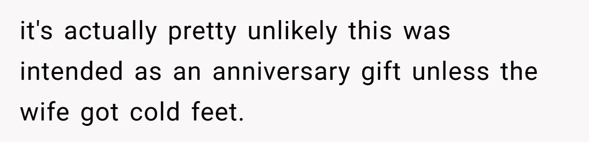 it's actually pretty unlikely this was intended as an anniversary gift unless the wife got cold feet.