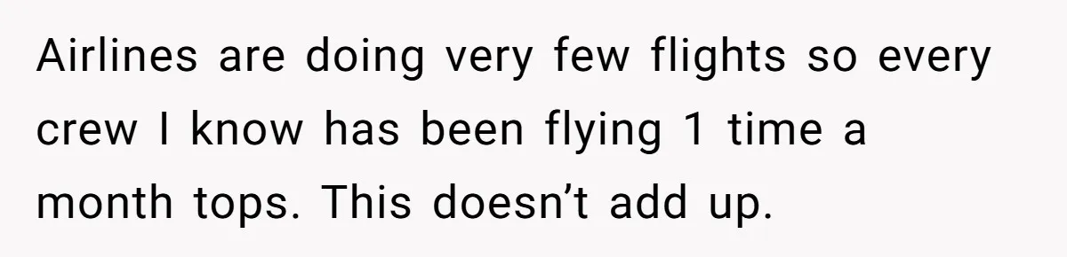 Airlines are doing very few flights so every crew I know has been flying 1 time a month tops. This doesn’t add up.