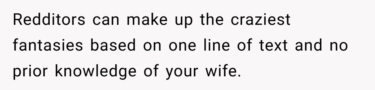 Redditors can make up the craziest fantasies based on one line of text and no prior knowledge of your wife.