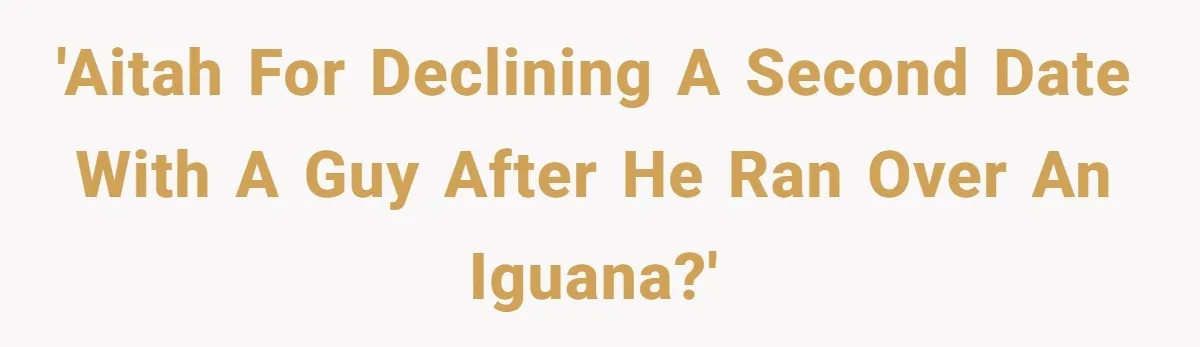 'AITAH for declining a second date with a guy after he ran over an iguana?'