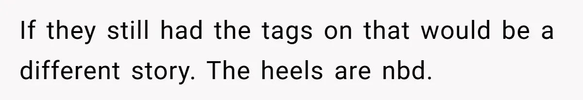 If they still had the tags on that would be a different story. The heels are nbd.