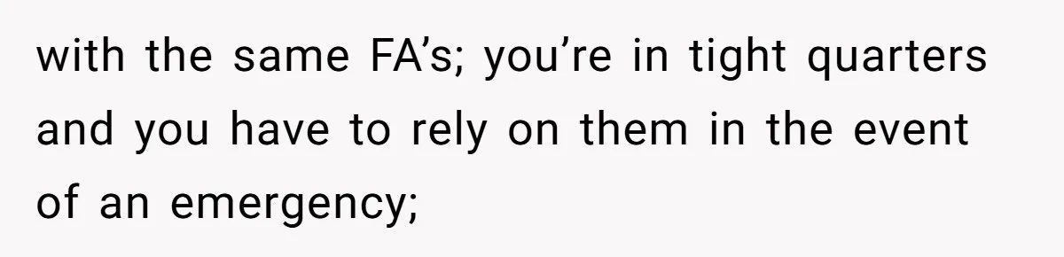 with the same FA’s; you’re in tight quarters and you have to rely on them in the event of an emergency;