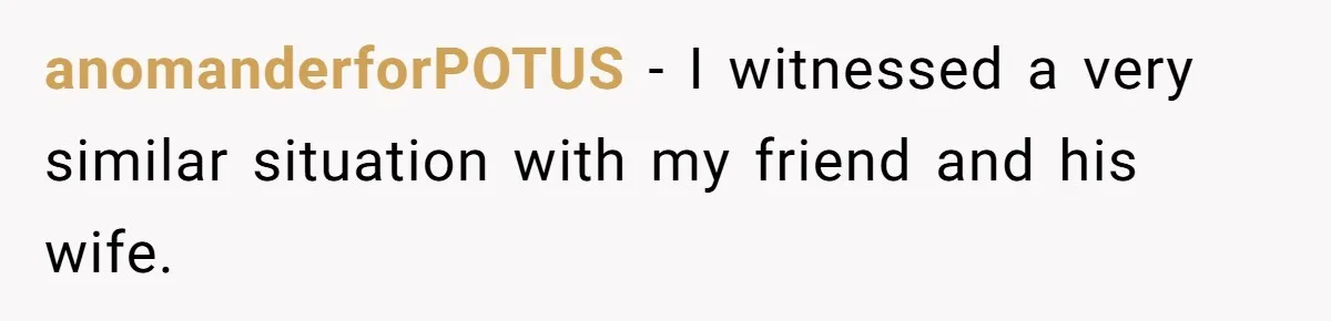 anomanderforPOTUS − I witnessed a very similar situation with my friend and his wife.