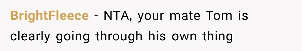 BrightFleece − NTA, your mate Tom is clearly going through his own thing