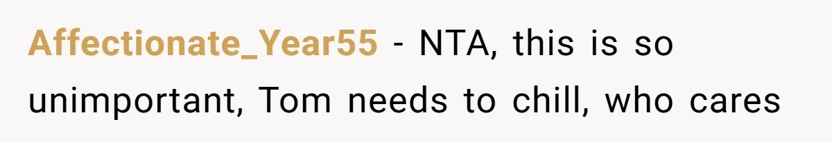 Affectionate_Year55 − NTA, this is so unimportant, Tom needs to chill, who cares